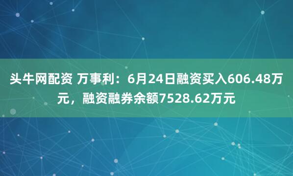 头牛网配资 万事利：6月24日融资买入606.48万元，融资融券余额7528.62万元