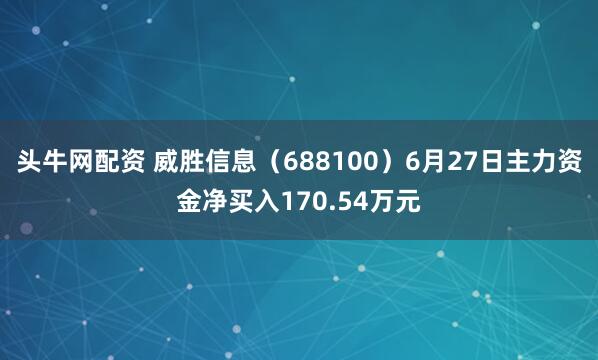 头牛网配资 威胜信息（688100）6月27日主力资金净买入170.54万元