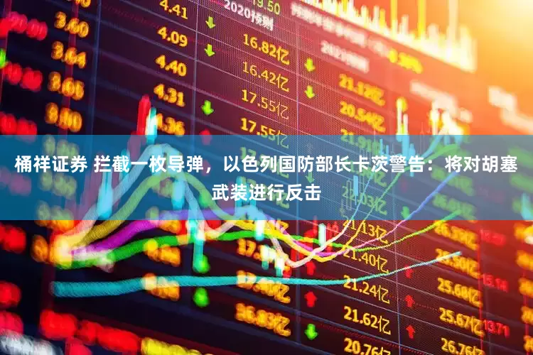 桶祥证券 拦截一枚导弹，以色列国防部长卡茨警告：将对胡塞武装进行反击