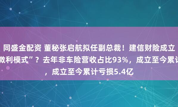 同盛金配资 董秘张启航拟任副总裁！建信财险成立九年开启“微利模式”？去年非车险营收占比93%，成立至今累计亏损5.4亿