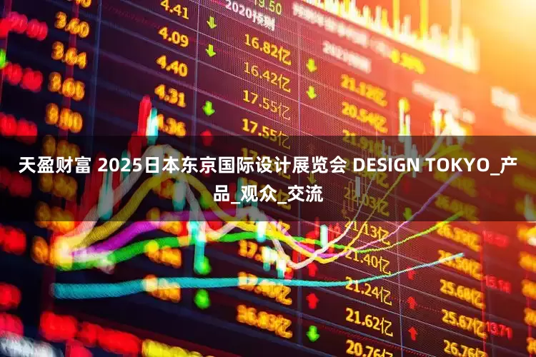 天盈财富 2025日本东京国际设计展览会 DESIGN TOKYO_产品_观众_交流