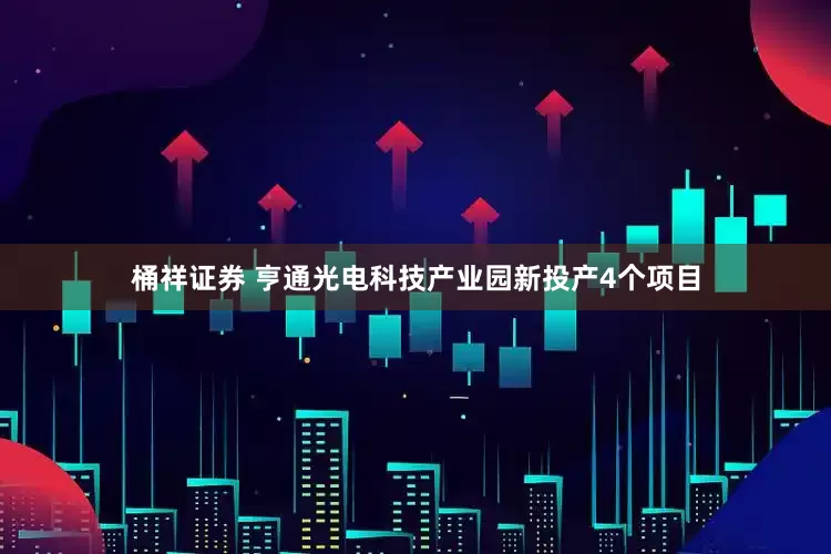 桶祥证券 亨通光电科技产业园新投产4个项目