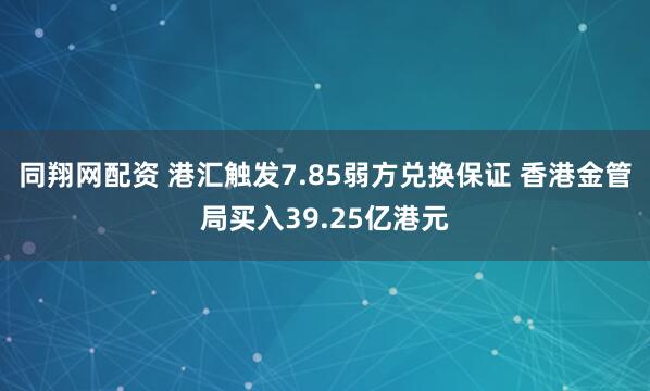 同翔网配资 港汇触发7.85弱方兑换保证 香港金管局买入39.25亿港元