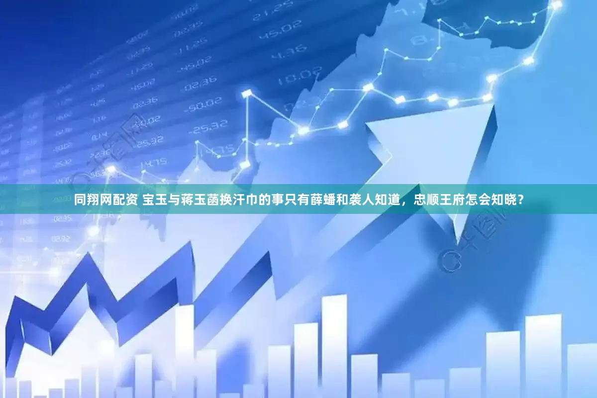 同翔网配资 宝玉与蒋玉菡换汗巾的事只有薛蟠和袭人知道，忠顺王府怎会知晓？