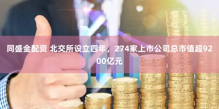 同盛金配资 北交所设立四年，274家上市公司总市值超9200亿元