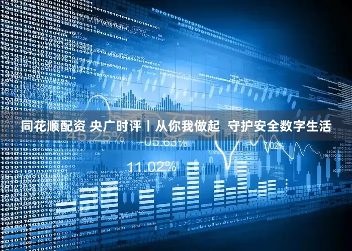 同花顺配资 央广时评丨从你我做起  守护安全数字生活