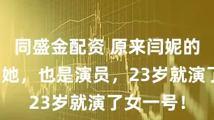 同盛金配资 原来闫妮的女儿就是她，也是演员，23岁就演了女一号！