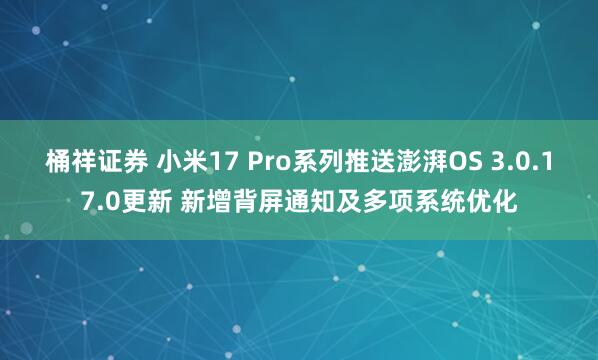 桶祥证券 小米17 Pro系列推送澎湃OS 3.0.17.0更新 新增背屏通知及多项系统优化