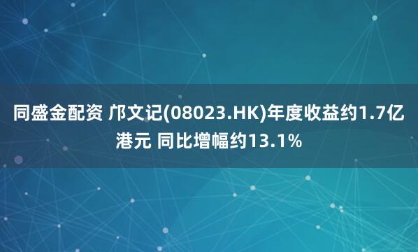 同盛金配资 邝文记(08023.HK)年度收益约1.7亿港元 同比增幅约13.1%