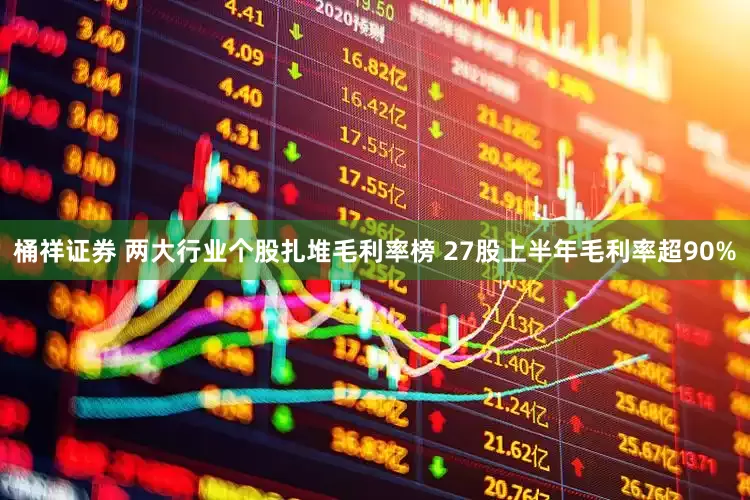桶祥证券 两大行业个股扎堆毛利率榜 27股上半年毛利率超90%