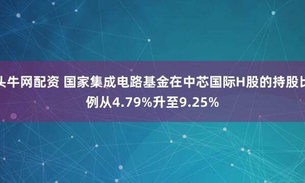 头牛网配资 国家集成电路基金在中芯国际H股的持股比例从4.79%升至9.25%