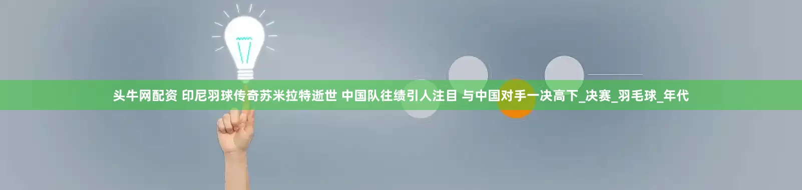 头牛网配资 印尼羽球传奇苏米拉特逝世 中国队往绩引人注目 与中国对手一决高下_决赛_羽毛球_年代