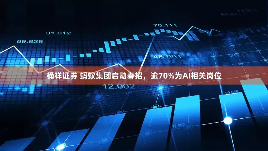桶祥证券 蚂蚁集团启动春招，逾70%为AI相关岗位