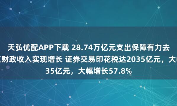 天弘优配APP下载 28.74万亿元支出保障有力去年近九成地区财政收入实现增长 证券交易印花税达2035亿元，大幅增长57.8%