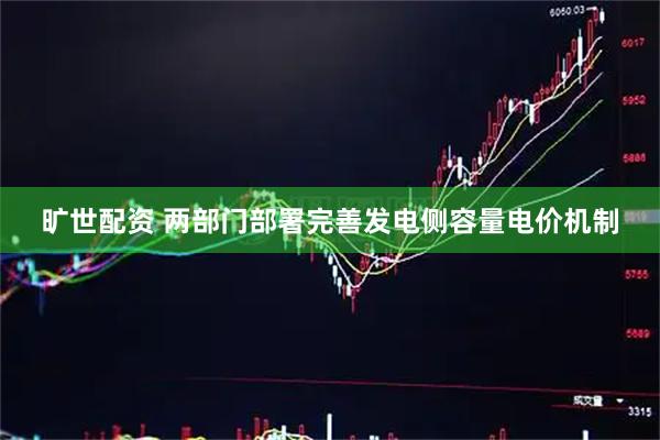 旷世配资 两部门部署完善发电侧容量电价机制