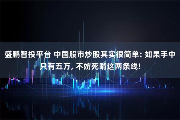 盛鹏智投平台 中国股市炒股其实很简单: 如果手中只有五万, 不妨死啃这两条线!