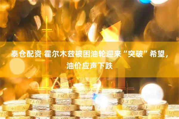 泰仓配资 霍尔木兹被困油轮迎来“突破”希望，油价应声下跌