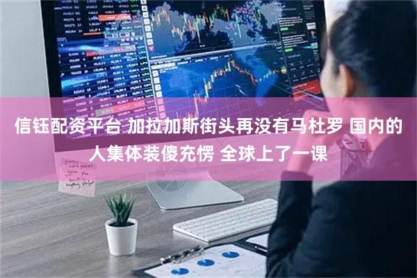 信钰配资平台 加拉加斯街头再没有马杜罗 国内的人集体装傻充愣 全球上了一课